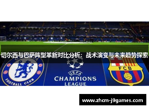 切尔西与巴萨阵型革新对比分析：战术演变与未来趋势探索