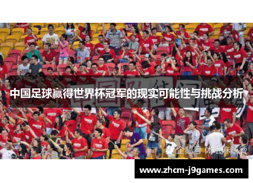 中国足球赢得世界杯冠军的现实可能性与挑战分析