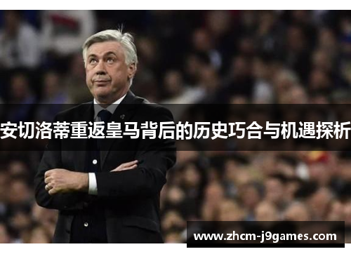 安切洛蒂重返皇马背后的历史巧合与机遇探析