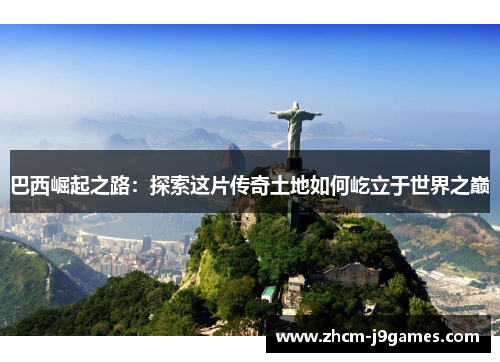 巴西崛起之路：探索这片传奇土地如何屹立于世界之巅