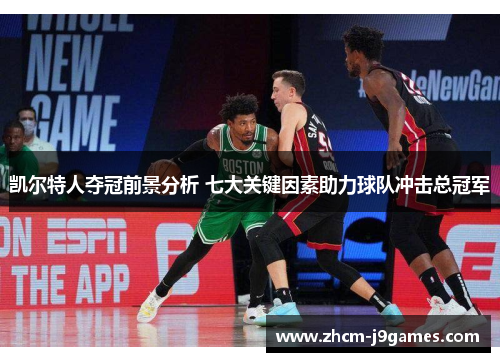 凯尔特人夺冠前景分析 七大关键因素助力球队冲击总冠军