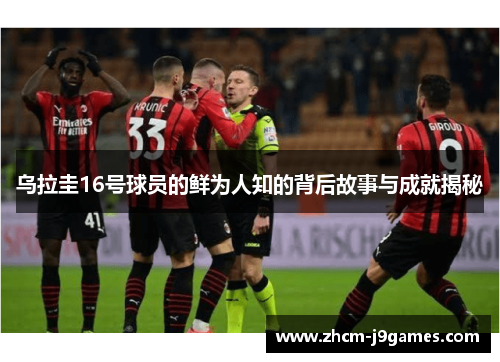 乌拉圭16号球员的鲜为人知的背后故事与成就揭秘