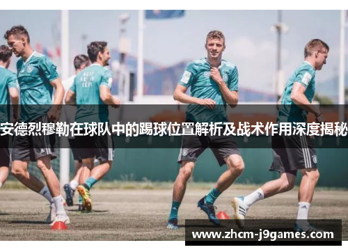 安德烈穆勒在球队中的踢球位置解析及战术作用深度揭秘