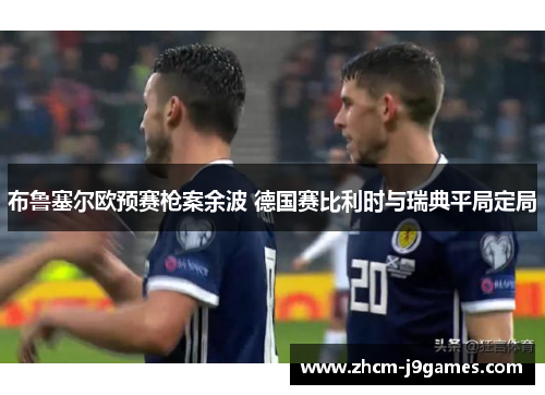 布鲁塞尔欧预赛枪案余波 德国赛比利时与瑞典平局定局