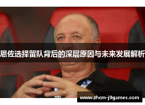 恩佐选择留队背后的深层原因与未来发展解析