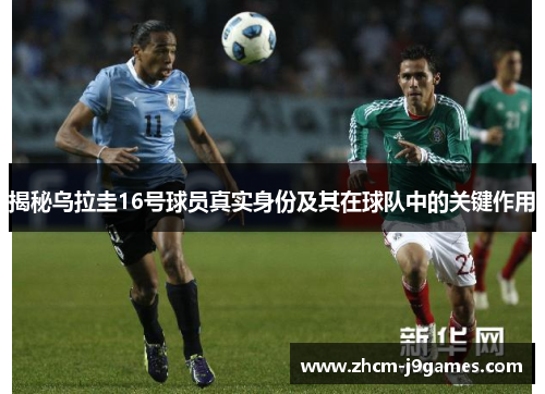 揭秘乌拉圭16号球员真实身份及其在球队中的关键作用