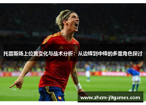 托雷斯场上位置变化与战术分析：从边锋到中锋的多重角色探讨