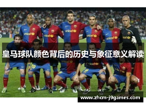 皇马球队颜色背后的历史与象征意义解读