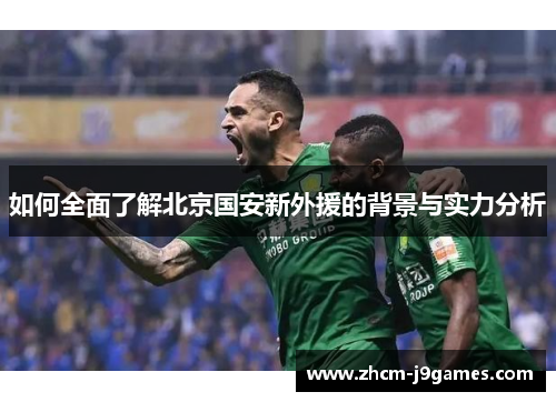 如何全面了解北京国安新外援的背景与实力分析