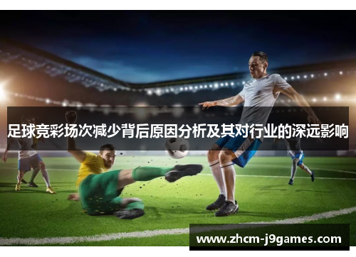 足球竞彩场次减少背后原因分析及其对行业的深远影响