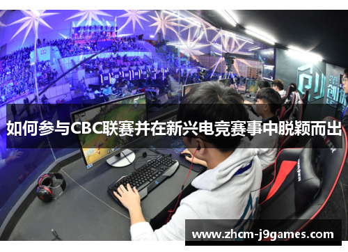 如何参与CBC联赛并在新兴电竞赛事中脱颖而出