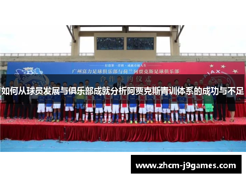 如何从球员发展与俱乐部成就分析阿贾克斯青训体系的成功与不足