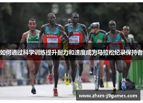 如何通过科学训练提升耐力和速度成为马拉松纪录保持者