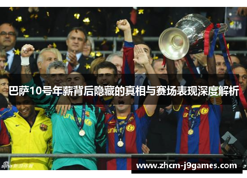 巴萨10号年薪背后隐藏的真相与赛场表现深度解析