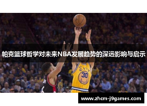 帕克篮球哲学对未来NBA发展趋势的深远影响与启示
