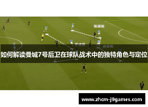 如何解读曼城7号后卫在球队战术中的独特角色与定位