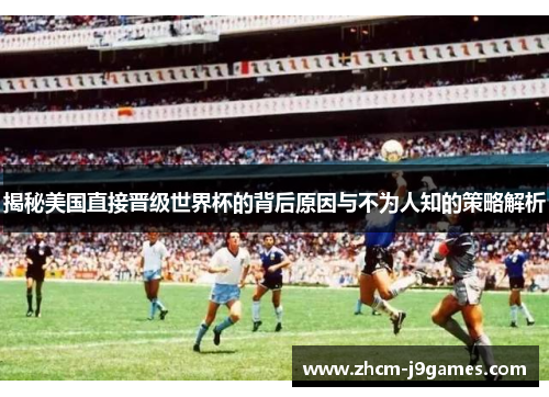 揭秘美国直接晋级世界杯的背后原因与不为人知的策略解析