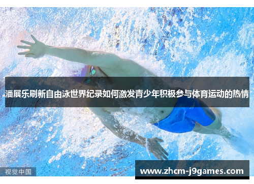 潘展乐刷新自由泳世界纪录如何激发青少年积极参与体育运动的热情