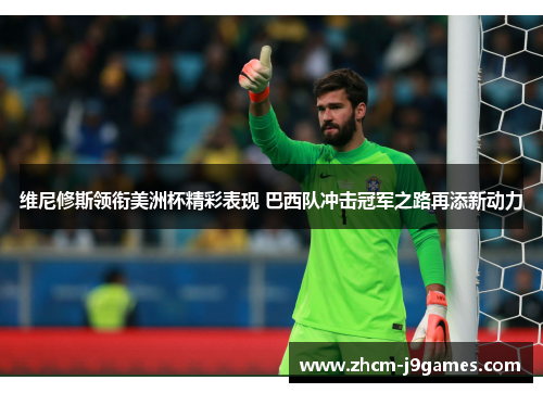 维尼修斯领衔美洲杯精彩表现 巴西队冲击冠军之路再添新动力 维尼修斯领衔美洲杯精彩表现 巴西队冲击冠军之路再添新动力