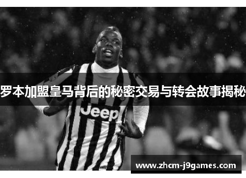 罗本加盟皇马背后的秘密交易与转会故事揭秘 罗本加盟皇马背后的秘密交易与转会故事揭秘