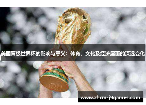 美国晋级世界杯的影响与意义:体育、文化及经济层面的深远变化 美国晋级世界杯的影响与意义:体育、文化及经济层面的深远变化