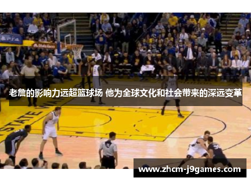 老詹的影响力远超篮球场 他为全球文化和社会带来的深远变革 老詹的影响力远超篮球场 他为全球文化和社会带来的深远变革
