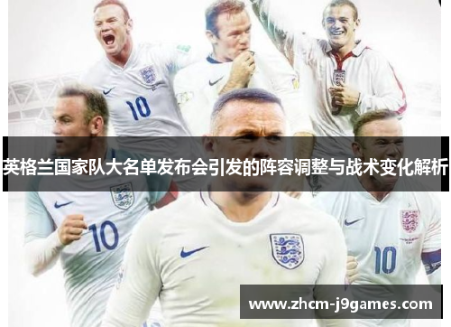 英格兰国家队大名单发布会引发的阵容调整与战术变化解析 英格兰国家队大名单发布会引发的阵容调整与战术变化解析