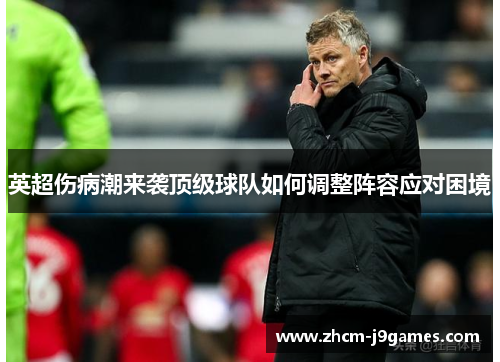 英超伤病潮来袭顶级球队如何调整阵容应对困境 英超伤病潮来袭顶级球队如何调整阵容应对困境