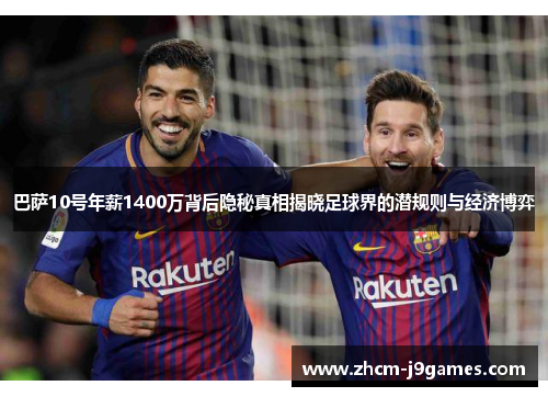 巴萨10号年薪1400万背后隐秘真相揭晓足球界的潜规则与经济博弈