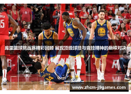 库里篮球挑战赛精彩回顾 展现顶级球技与竞技精神的巅峰对决