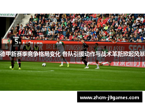 德甲新赛季竞争格局变化 各队引援动作与战术革新掀起风暴