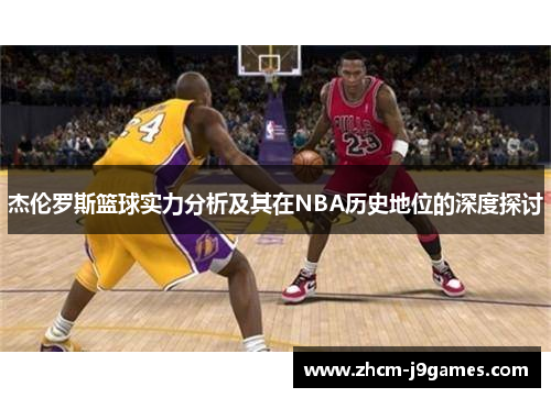 杰伦罗斯篮球实力分析及其在NBA历史地位的深度探讨