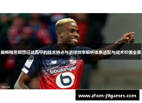 奥斯梅恩假想征战西甲的技术特点与进球效率解析体系适配与战术价值全面