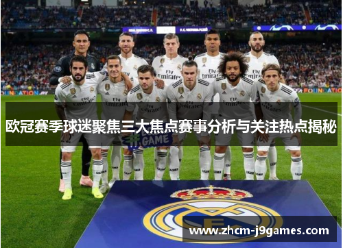 欧冠赛季球迷聚焦三大焦点赛事分析与关注热点揭秘