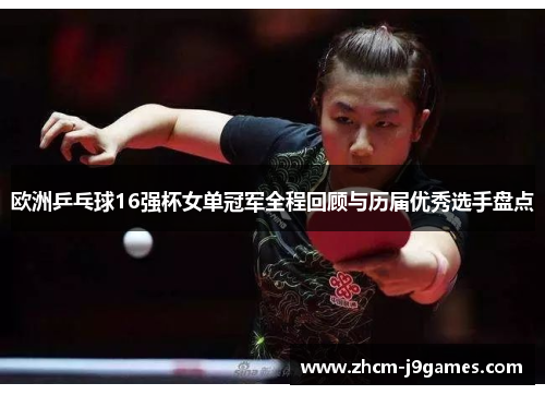 欧洲乒乓球16强杯女单冠军全程回顾与历届优秀选手盘点