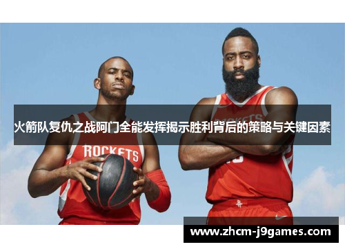 火箭队复仇之战阿门全能发挥揭示胜利背后的策略与关键因素