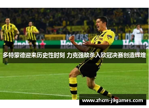 多特蒙德迎来历史性时刻 力克强敌杀入欧冠决赛创造辉煌