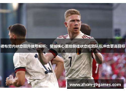 德布劳内状态回升信号解析：曼城核心重拾最佳状态或助队伍冲击更高目标